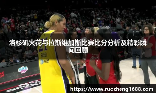 洛杉矶火花与拉斯维加斯比赛比分分析及精彩瞬间回顾