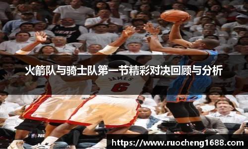 火箭队与骑士队第一节精彩对决回顾与分析